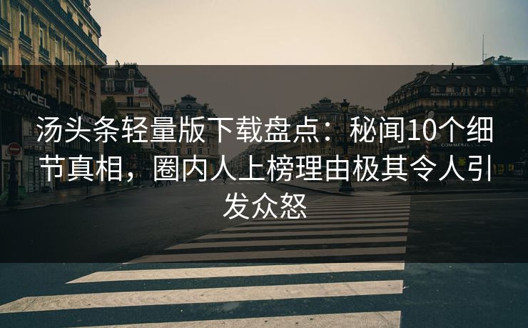 汤头条轻量版下载盘点：秘闻10个细节真相，圈内人上榜理由极其令人引发众怒