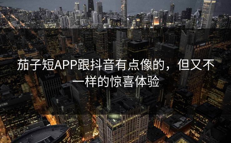 茄子短APP跟抖音有点像的，但又不一样的惊喜体验