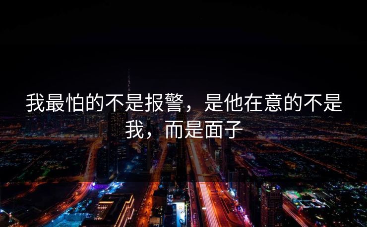 我最怕的不是报警，是他在意的不是我，而是面子
