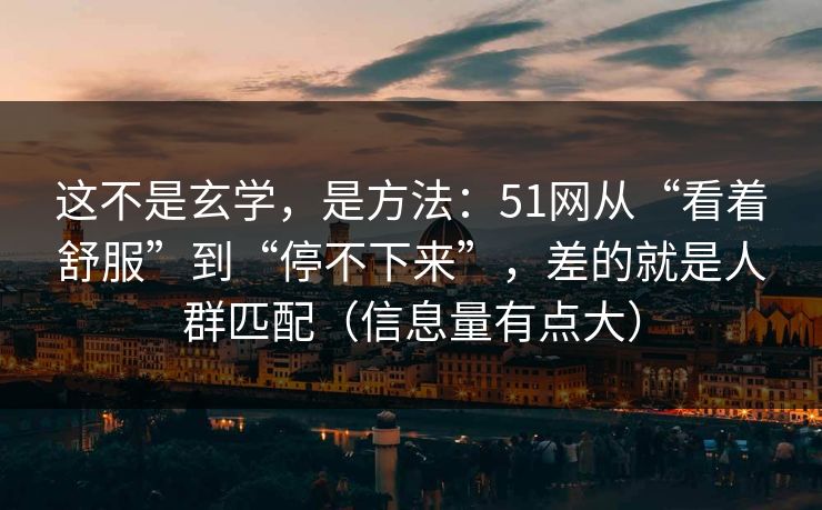 这不是玄学，是方法：51网从“看着舒服”到“停不下来”，差的就是人群匹配（信息量有点大）